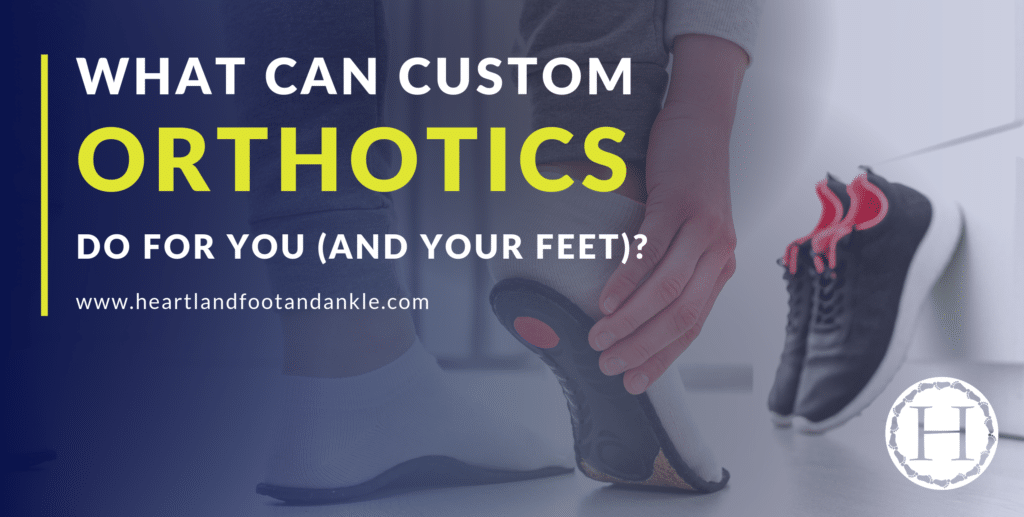 Using Custom Orthotics What Can Custom Orthotics Do For Your Feet? - Heartland Foot & Ankle